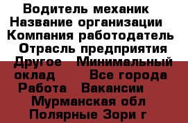 Водитель-механик › Название организации ­ Компания-работодатель › Отрасль предприятия ­ Другое › Минимальный оклад ­ 1 - Все города Работа » Вакансии   . Мурманская обл.,Полярные Зори г.